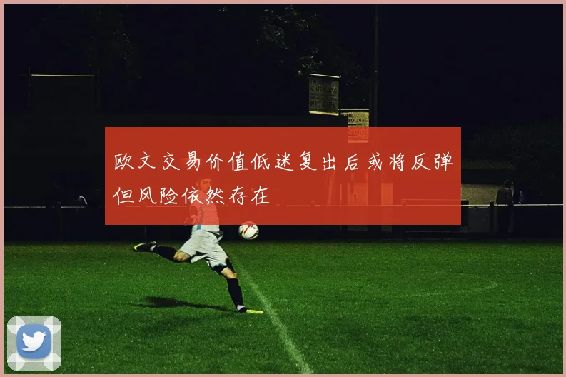 欧文交易价值低迷复出后或将反弹但风险依然存在