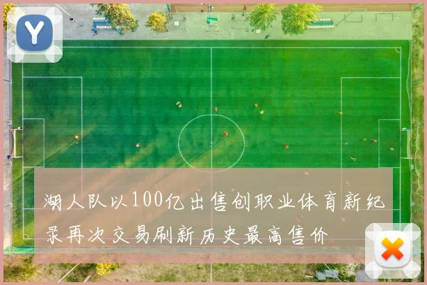 湖人队以100亿出售创职业体育新纪录再次交易刷新历史最高售价