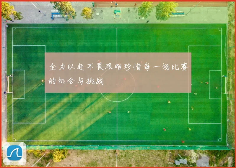 全力以赴不畏艰难珍惜每一场比赛的机会与挑战