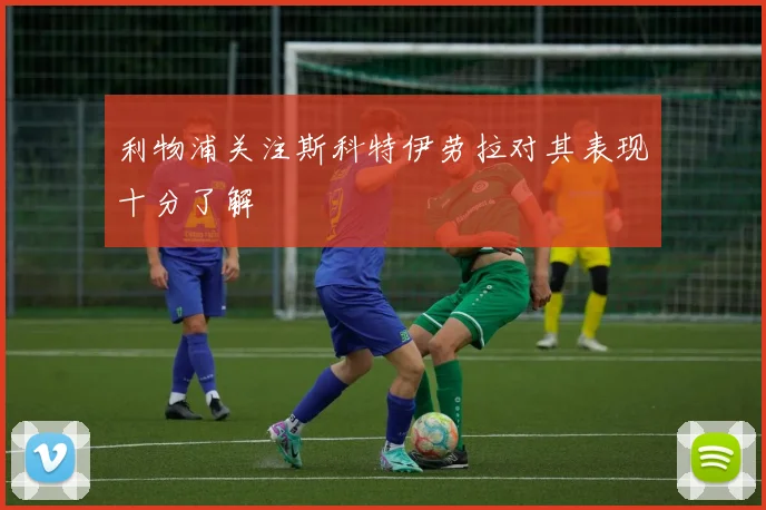 利物浦关注斯科特伊劳拉对其表现十分了解