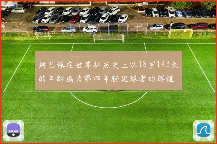 姆巴佩在世界杯历史上以18岁143天的年龄成为第四年轻进球者的辉煌时刻