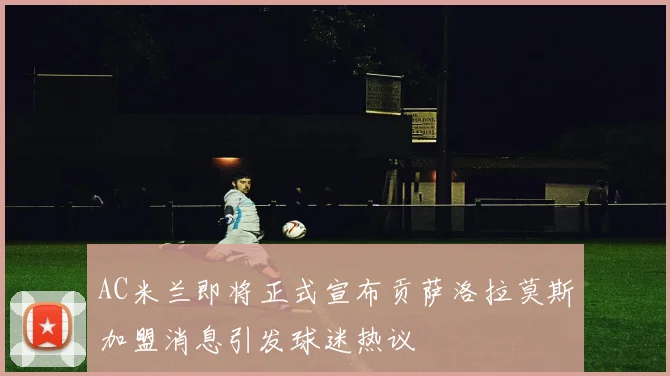 AC米兰即将正式宣布贡萨洛拉莫斯加盟消息引发球迷热议