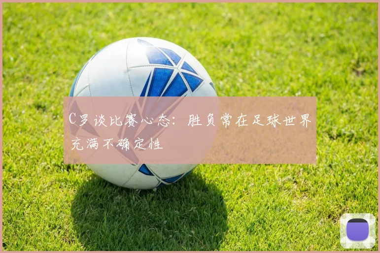 C罗谈比赛心态：胜负常在足球世界充满不确定性
