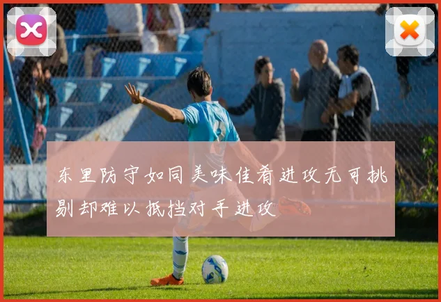 东里防守如同美味佳肴进攻无可挑剔却难以抵挡对手进攻