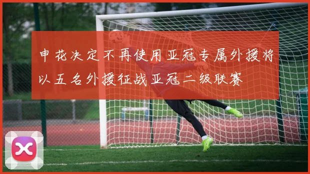 申花决定不再使用亚冠专属外援将以五名外援征战亚冠二级联赛
