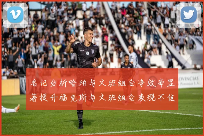 名记分析哈珀与文班组合净效率显著提升福克斯与文班组合表现不佳差距明显
