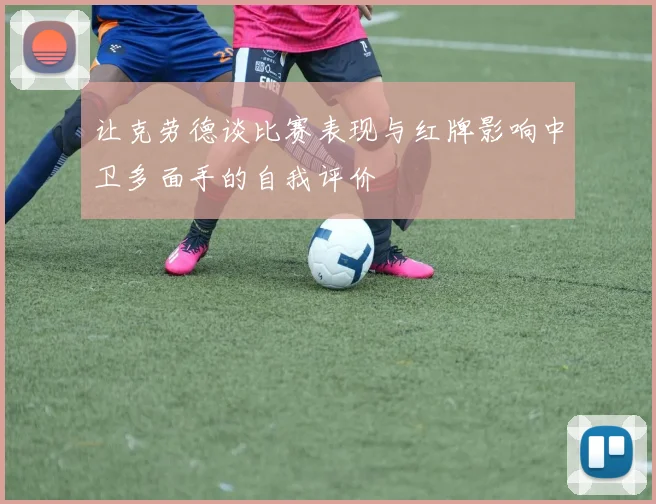 让克劳德谈比赛表现与红牌影响中卫多面手的自我评价